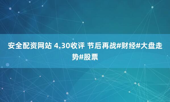 安全配资网站 4.30收评 节后再战#财经#大盘走势#股票