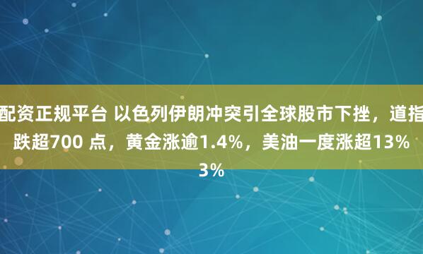 配资正规平台 以色列伊朗冲突引全球股市下挫，道指跌超700 点，黄金涨逾1.4%，美油一度涨超13%