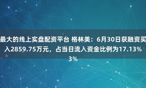 最大的线上实盘配资平台 格林美:6月30日获融资买入2859.75万元,占当日流入资金比例为17.13%