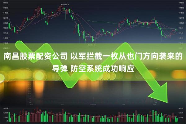 南昌股票配资公司 以军拦截一枚从也门方向袭来的导弹 防空系统成功响应