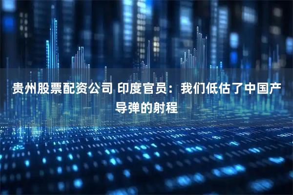 贵州股票配资公司 印度官员：我们低估了中国产导弹的射程