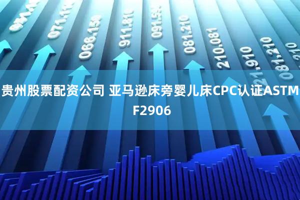 贵州股票配资公司 亚马逊床旁婴儿床CPC认证ASTM F2906