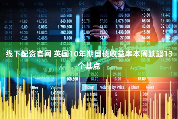 线下配资官网 英国10年期国债收益率本周跌超13个基点