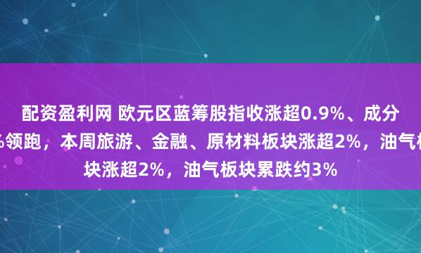 配资盈利网 欧元区蓝筹股指收涨超0.9%、成分股宝马涨4.5%领跑，本周旅游、金融、原材料板块涨超2%，油气板块累跌约3%