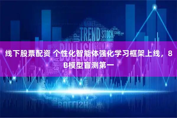 线下股票配资 个性化智能体强化学习框架上线，8B模型盲测第一